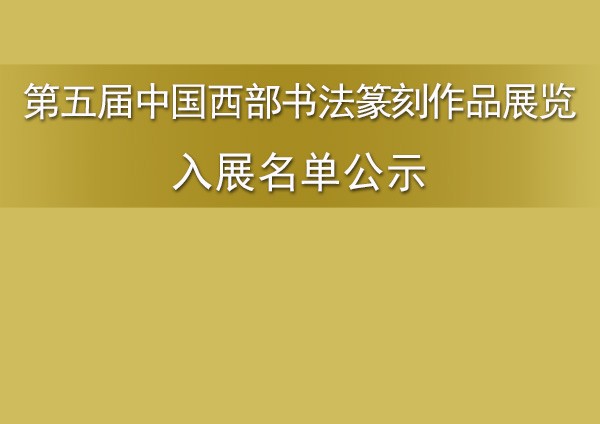 第五届中国西部书法篆刻作品展览入展名单公示